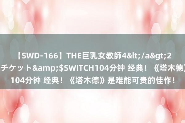 【SWD-166】THE巨乳女教師4</a>2006-03-22ドリームチケット&$SWITCH104分钟 经典！《塔木德》是难能可贵的佳作！