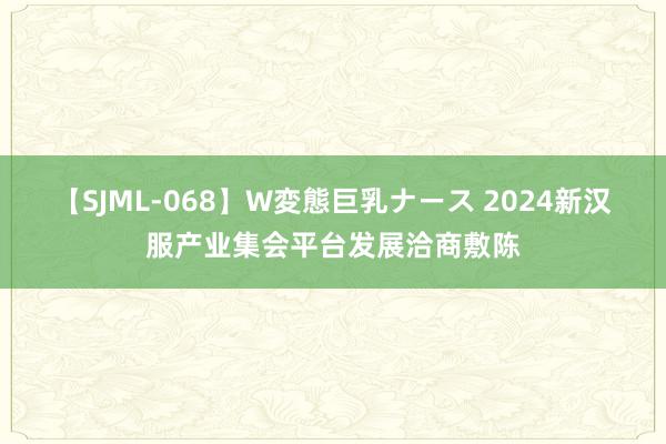 【SJML-068】W変態巨乳ナース 2024新汉服产业集会平台发展洽商敷陈