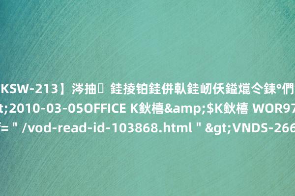 【DKSW-213】涔抽銈掕铂銈併倝銈屻仸鎰熴仒銇°們銇ｃ仧鍋ュお閮?/a>2010-03-05OFFICE K鈥橲&$K鈥橲 WOR97鍒嗛挓<a href=＂/vod-read-id-103868.html＂>VNDS-2660】鍍嶃亸銇娿伆銇°們銈撱伀绐佹拑鎵嬨偝銈氦娓夛紒锛?/a>2010-02-20NEXT GROUP&$銉嶃偗銈广儓銈ゃ儸銉?