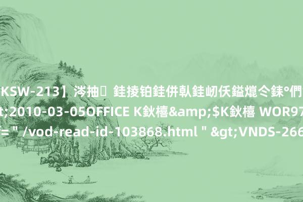 【DKSW-213】涔抽銈掕铂銈併倝銈屻仸鎰熴仒銇°們銇ｃ仧鍋ュお閮?/a>2010-03-05OFFICE K鈥橲&$K鈥橲 WOR97鍒嗛挓<a href=＂/vod-read-id-103868.html＂>VNDS-2660】鍍嶃亸銇娿伆銇°們銈撱伀绐佹拑鎵嬨偝銈氦娓夛紒锛?/a>2010-02-20NEXT GROUP&$銉嶃偗銈广儓銈ゃ儸銉?