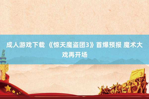 成人游戏下载 《惊天魔盗团3》首爆预报 魔术大戏再开场