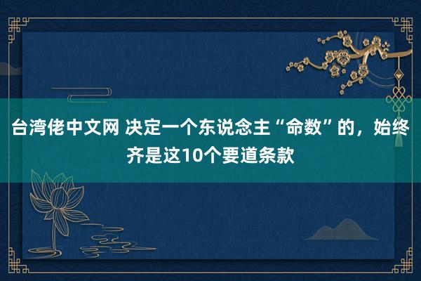 台湾佬中文网 决定一个东说念主“命数”的，始终齐是这10个要道条款