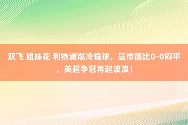 双飞 姐妹花 利物浦爆冷输球，曼市德比0-0闷平，英超争冠再起波浪！