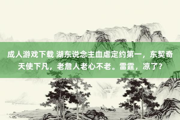 成人游戏下载 湖东说念主血虐定约第一，东契奇天使下凡，老詹人老心不老。雷霆，凉了？