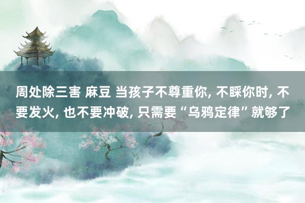 周处除三害 麻豆 当孩子不尊重你, 不睬你时, 不要发火, 也不要冲破, 只需要“乌鸦定律”就够了